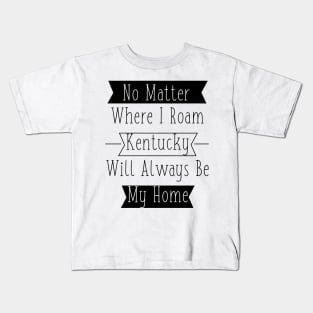 No Matter Where I Roam - Kentucky will always be My Home Kids T-Shirt